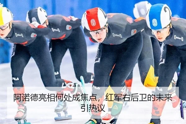 阿诺德亮相何处成焦点，红军右后卫的未来引热议