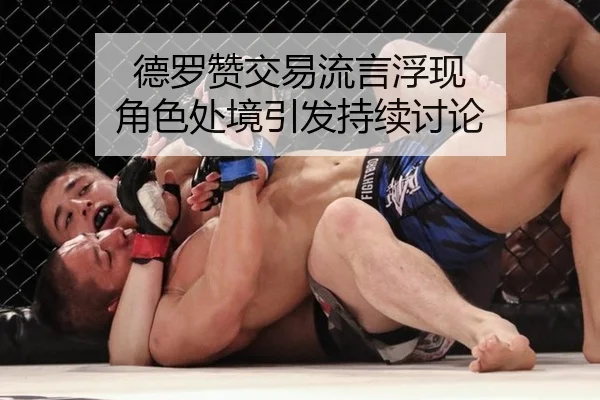 德罗赞交易流言浮现 角色处境引发持续讨论
