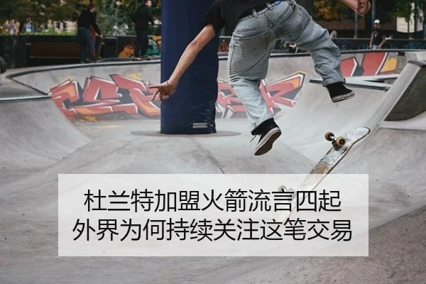 杜兰特加盟火箭流言四起 外界为何持续关注这笔交易